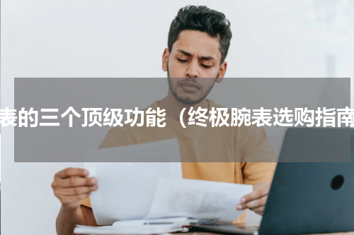腕表的三个顶级功能（终极腕表选购指南）