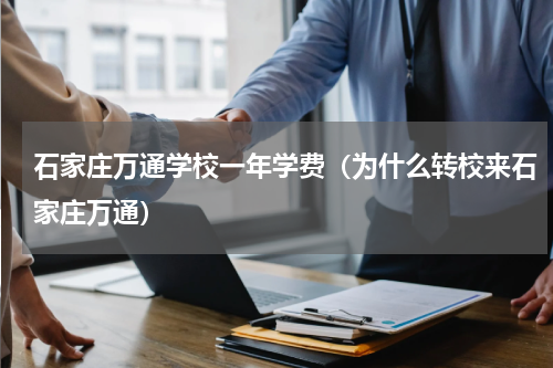 石家庄万通学校一年学费（为什么转校来石家庄万通）