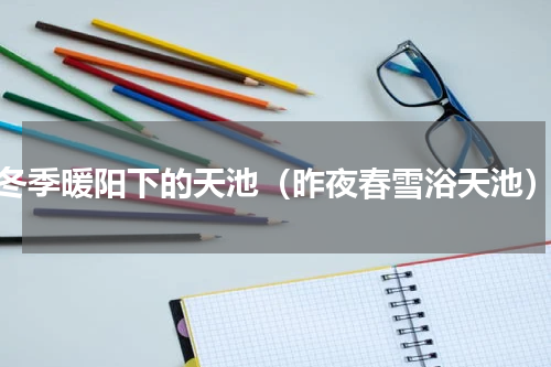 冬季暖阳下的天池（昨夜春雪浴天池）