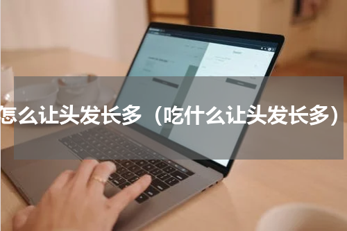 怎么让头发长多（吃什么让头发长多）