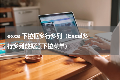excel下拉框多行多列（Excel多行多列数据源下拉菜单）