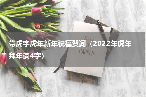 带虎字虎年新年祝福贺词（2022年虎年拜年词4字）