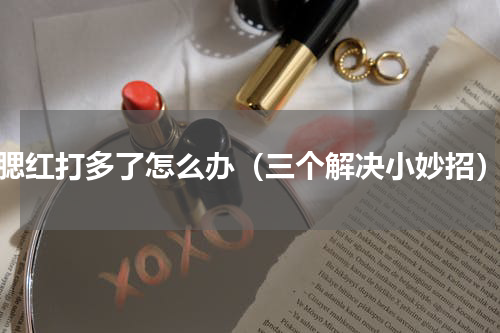 腮红打多了怎么办（三个解决小妙招）