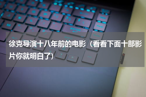 徐克导演十八年前的电影（看看下面十部影片你就明白了）