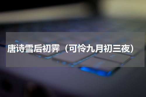 唐诗雪后初霁（可怜九月初三夜）