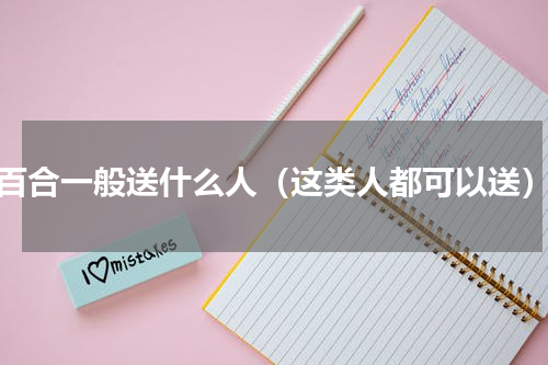 百合一般送什么人（这类人都可以送）