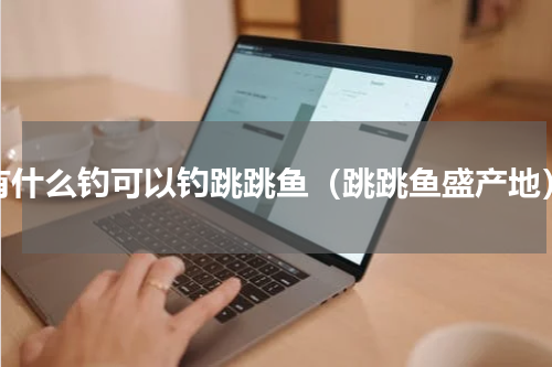 有什么钓可以钓跳跳鱼（跳跳鱼盛产地）