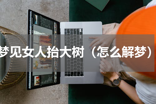 梦见女人抬大树（怎么解梦）