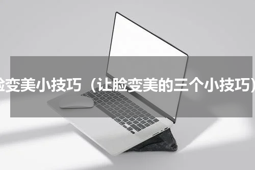 脸变美小技巧（让脸变美的三个小技巧）