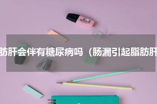 脂肪肝会伴有糖尿病吗（肠漏引起脂肪肝）