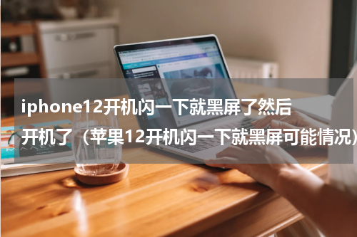 iphone12开机闪一下就黑屏了然后开机了（苹果12开机闪一下就黑屏可能情况）