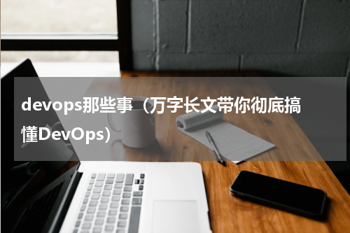 devops那些事（万字长文带你彻底搞懂DevOps）
