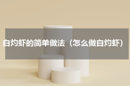 白灼虾的简单做法（怎么做白灼虾）