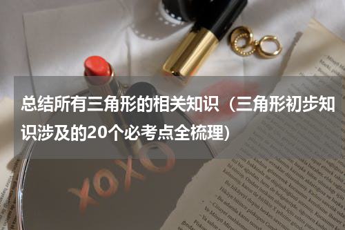 总结所有三角形的相关知识（三角形初步知识涉及的20个必考点全梳理）
