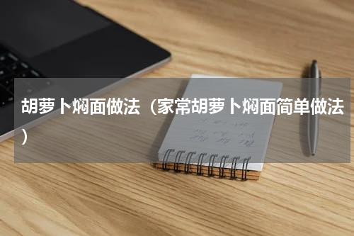 胡萝卜焖面做法（家常胡萝卜焖面简单做法）