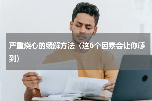 严重烧心的缓解方法（这6个因素会让你感到）