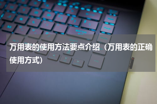万用表的使用方法要点介绍（万用表的正确使用方式）