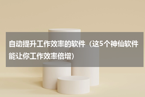自动提升工作效率的软件（这5个神仙软件能让你工作效率倍增）