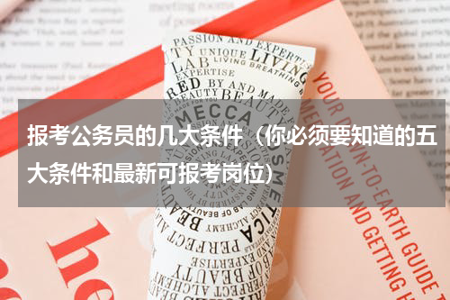 报考公务员的几大条件（你必须要知道的五大条件和最新可报考岗位）