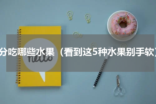 春分吃哪些水果（看到这5种水果别手软）