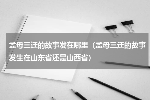 孟母三迁的故事发在哪里（孟母三迁的故事发生在山东省还是山西省）