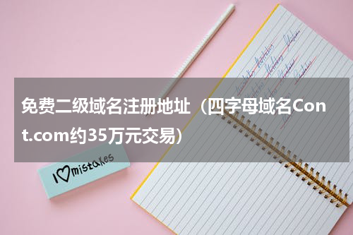 免费二级域名注册地址（四字母域名Cont.com约35万元交易）