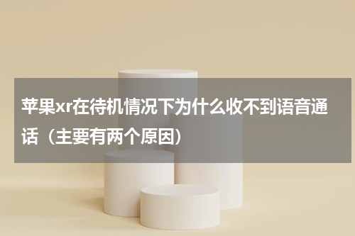 苹果xr在待机情况下为什么收不到语音通话（主要有两个原因）