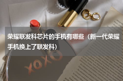 荣耀联发科芯片的手机有哪些（新一代荣耀手机换上了联发科）