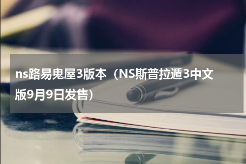 ns路易鬼屋3版本（NS斯普拉遁3中文版9月9日发售）