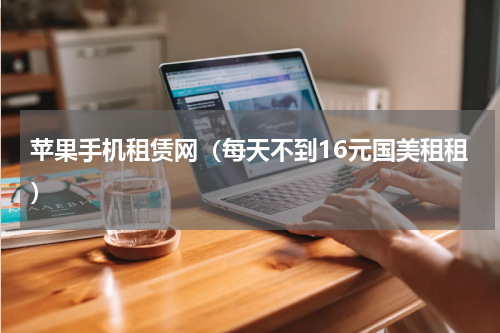 苹果手机租赁网（每天不到16元国美租租）