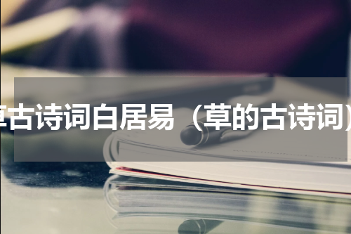 草古诗词白居易（草的古诗词）