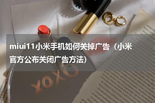 miui11小米手机如何关掉广告（小米官方公布关闭广告方法）