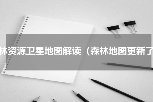 森林资源卫星地图解读（森林地图更新了）