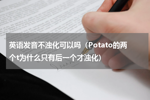 英语发音不浊化可以吗（Potato的两个t为什么只有后一个才浊化）