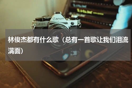 林俊杰都有什么歌（总有一首歌让我们泪流满面）