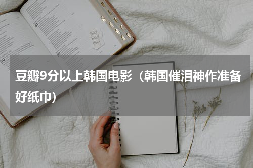 豆瓣9分以上韩国电影（韩国催泪神作准备好纸巾）