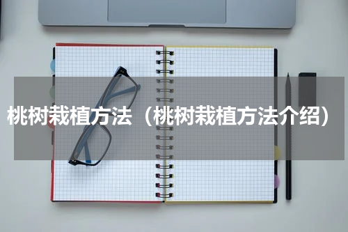 桃树栽植方法（桃树栽植方法介绍）