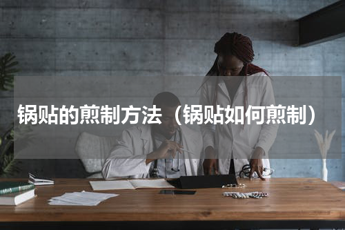 锅贴的煎制方法（锅贴如何煎制）