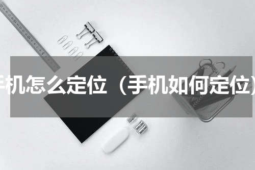 手机怎么定位（手机如何定位）