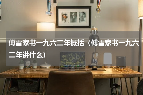 傅雷家书一九六二年概括（傅雷家书一九六二年讲什么）