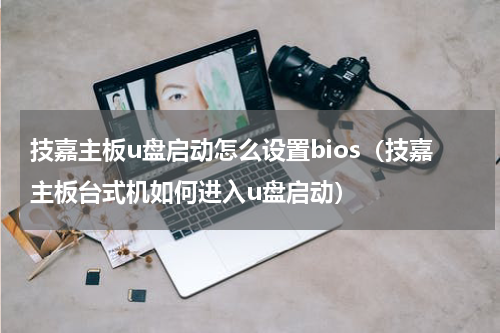 技嘉主板u盘启动怎么设置bios（技嘉主板台式机如何进入u盘启动）