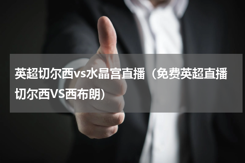 英超切尔西vs水晶宫直播（免费英超直播切尔西VS西布朗）