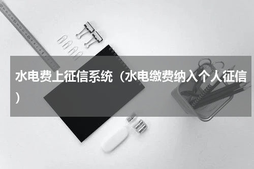 水电费上征信系统（水电缴费纳入个人征信）