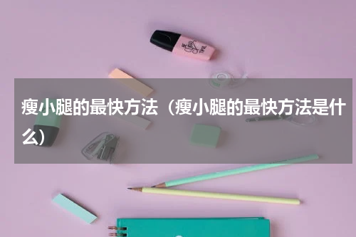 瘦小腿的最快方法（瘦小腿的最快方法是什么）