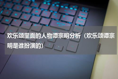 欢乐颂里面的人物谭宗明分析（欢乐颂谭宗明是谁扮演的）