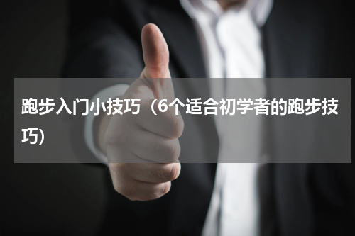跑步入门小技巧（6个适合初学者的跑步技巧）