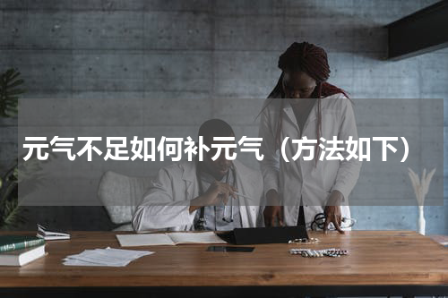 元气不足如何补元气（方法如下）