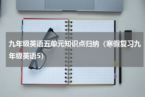 九年级英语五单元知识点归纳（寒假复习九年级英语5）