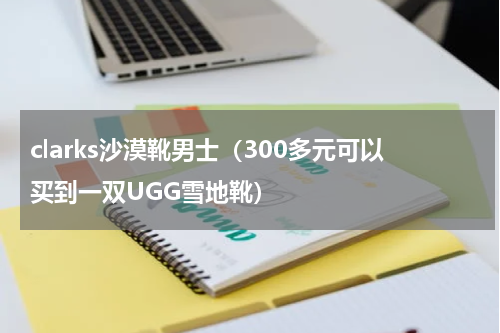 clarks沙漠靴男士（300多元可以买到一双UGG雪地靴）
