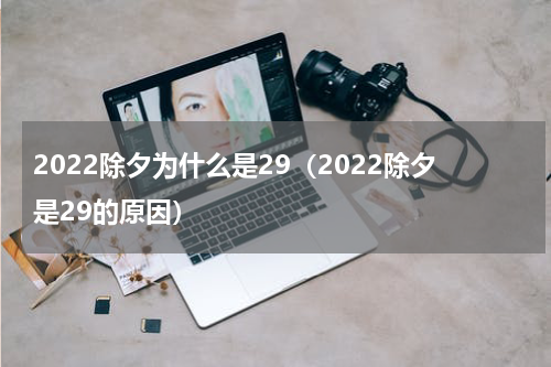 2022除夕为什么是29（2022除夕是29的原因）